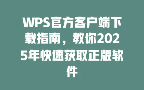 WPS官方客户端下载指南,教你2025年快速获取正版软件 一