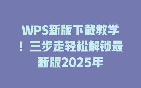 WPS新版下载教学！三步走轻松解锁最新版2025年 一