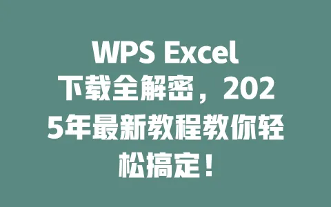 WPS Excel下载全解密，2025年最新教程教你轻松搞定！ 一