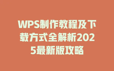 WPS制作教程及下载方式全解析2025最新版攻略 一