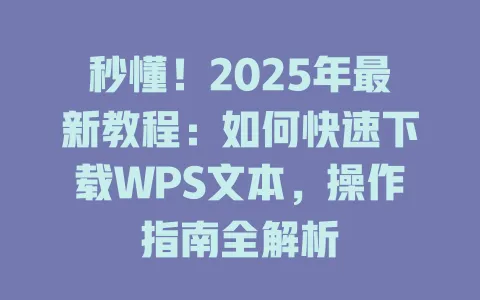 秒懂!2025年最新教程:如何快速下载WPS文本,操作指南全解析 一