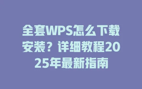 全套WPS怎么下载安装？详细教程2025年最新指南 一