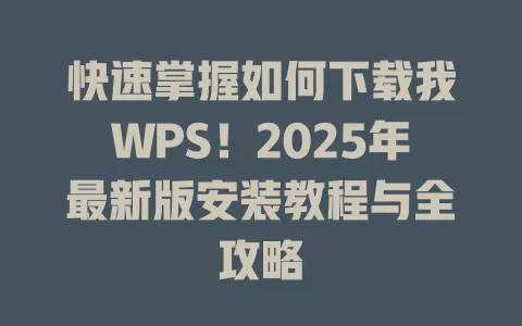 快速掌握如何下载我WPS！2025年最新版安装教程与全攻略 一