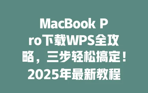 MacBook Pro下载WPS全攻略,三步轻松搞定!2025年最新教程 一