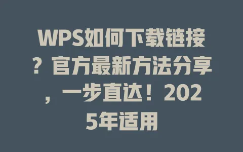 WPS如何下载链接?官方最新方法分享,一步直达!2025年适用 一