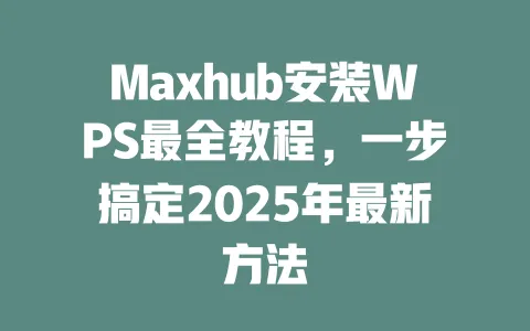 Maxhub安装WPS最全教程,一步搞定2025年最新方法 一