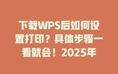 下载WPS后如何设置打印？具体步骤一看就会！2025年 一