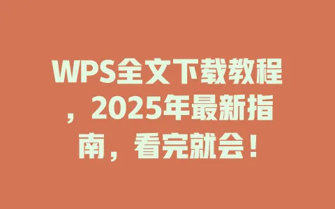 WPS全文下载教程,2025年最新指南,看完就会! 一