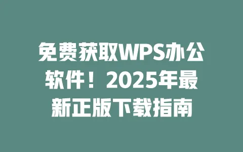 免费获取WPS办公软件!2025年最新正版下载指南 一