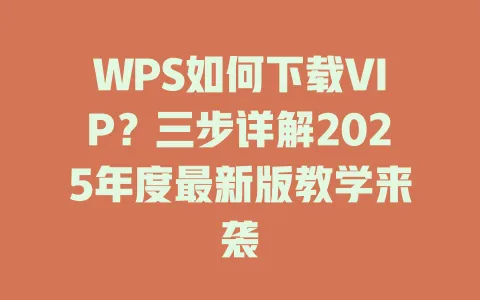 WPS如何下载VIP？三步详解2025年度最新版教学来袭 一